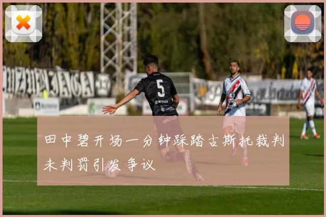 田中碧开场一分钟踩踏古斯托裁判未判罚引发争议