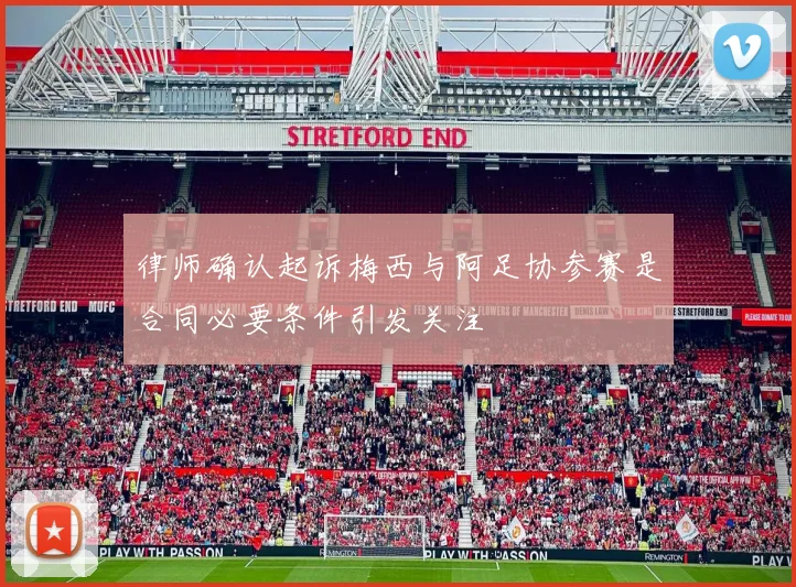 律师确认起诉梅西与阿足协参赛是合同必要条件引发关注
