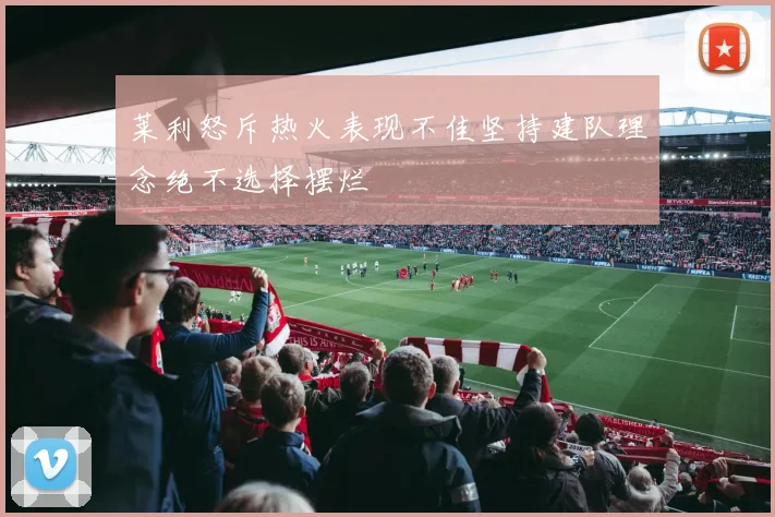 莱利怒斥热火表现不佳坚持建队理念绝不选择摆烂